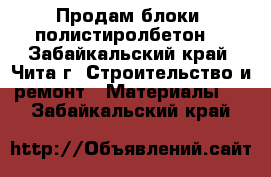 Продам блоки  полистиролбетон  - Забайкальский край, Чита г. Строительство и ремонт » Материалы   . Забайкальский край